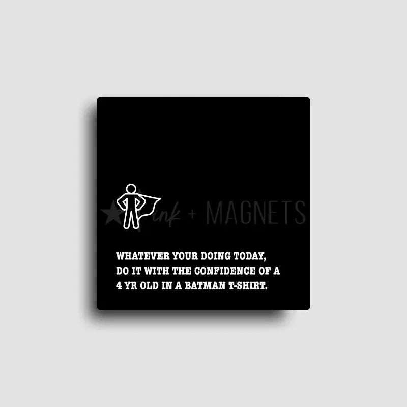 boost your confidence with this novelty fridge magnet that reads, "whatever your doing today, do it with the confidence of a 4 year old in a batman t-shirt." with a small icon of a person wearing a cape on our square magnet, black background.