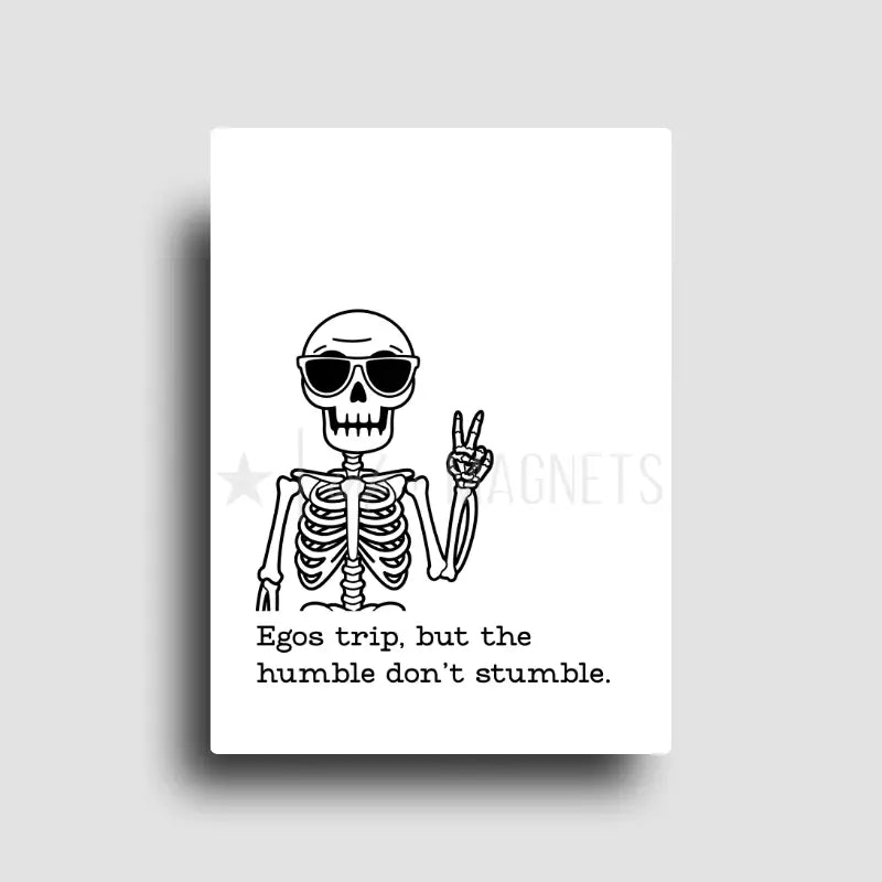 Fridge magnet that reads, " Egos trip, but the humble don't stumble," with a skeleton holding up a peace sign and sunglasses. 