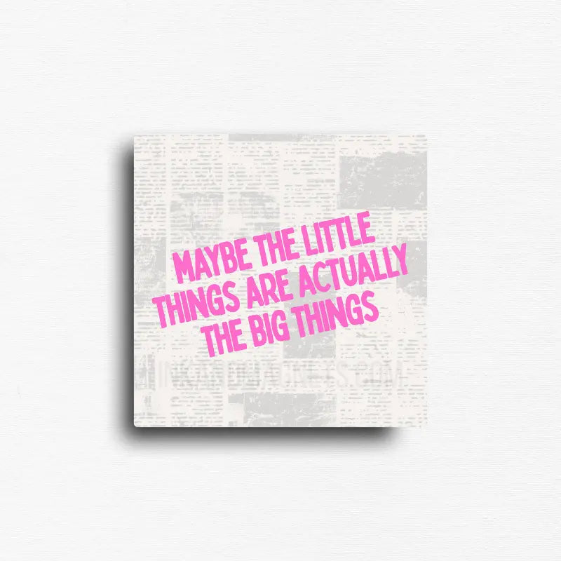 Encouragement quote fridge magnet featuring the inspirational message, "Maybe the little things are actually the big things," in bold pink typography over a modern newspaper-inspired collage background. Thoughtful minimalist décor for refrigerators, lockers, office file cabinets, and magnetic boards.