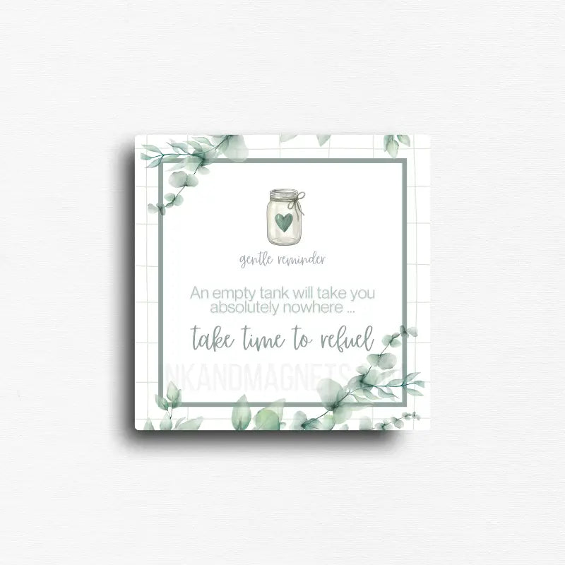 Square inspirational quote magnet featuring soft watercolor eucalyptus leaves, a mason jar with a heart, and the message, "An empty tank will take you absolutely nowhere... take time to refuel." A calming decorative quote magnet for refrigerators, office file cabinets, lockers, magnetic boards, classrooms, and home offices.