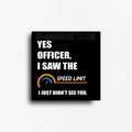 Funny square novelty fridge gift  that reads "Yes officer, I saw the speed limit. I just didn't see you."  Relatable humor for people who've got a lead foot while driving. 
