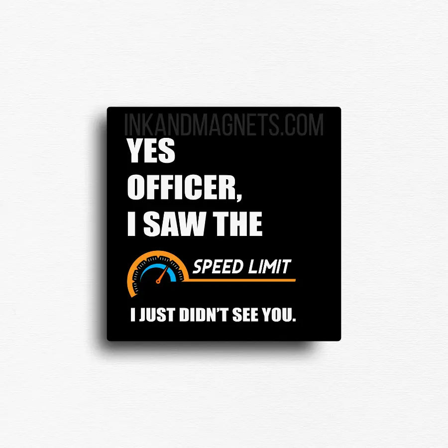 Funny square novelty fridge gift  that reads "Yes officer, I saw the speed limit. I just didn't see you."  Relatable humor for people who've got a lead foot while driving. 