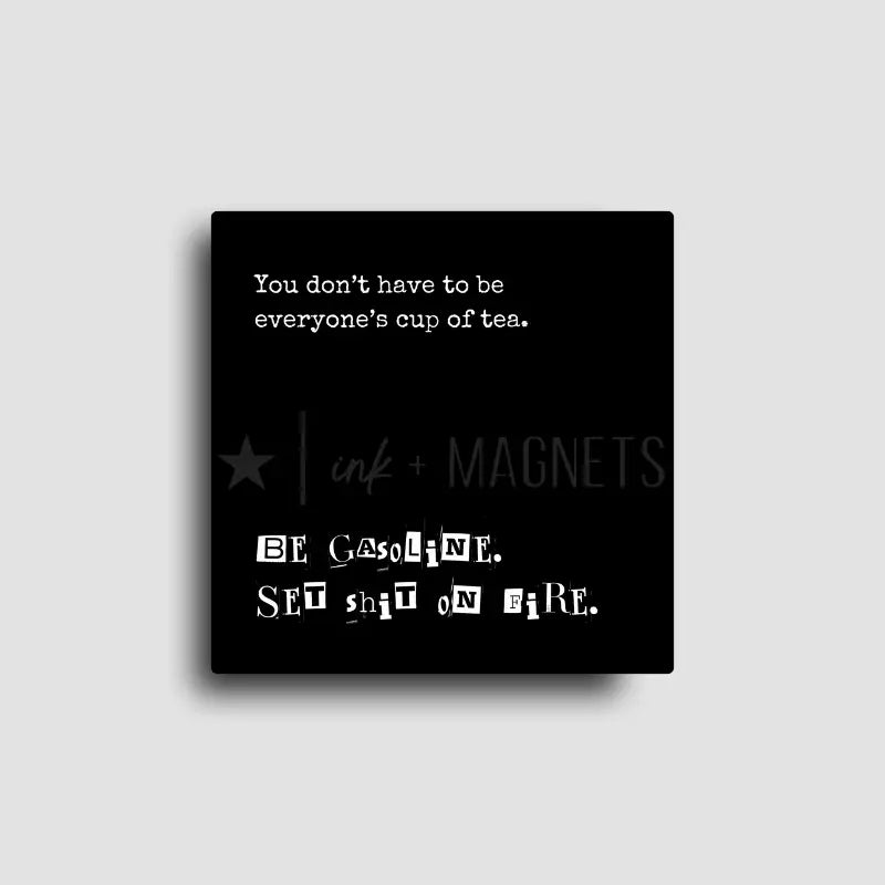 Unfiltered and funny novelty fridge magnet reminding you, you don't have to be everyone's cup of tea and you can be gasoline instead. Square fridge magnet for gifting or wholesale.