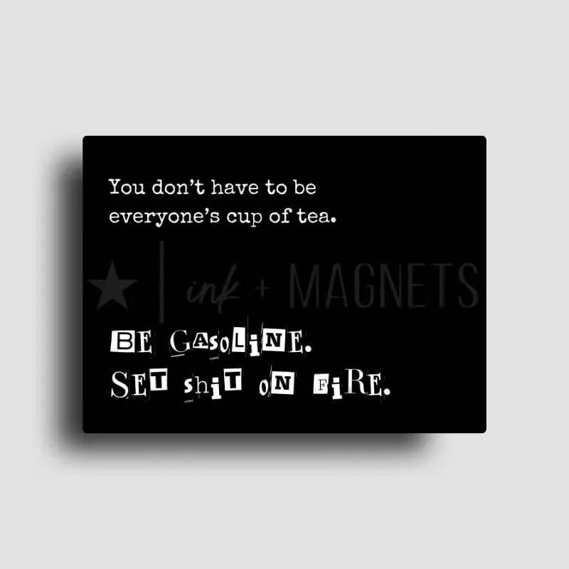 Unfiltered novelty fridge magnet reminding you, you don't have to be everyone's cup of tea and you can be gasoline instead. Rectangle fridge magnet for gifting or wholesale.